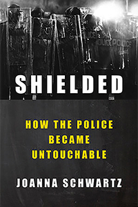 The cover of the book by JOANNA SCHWARTZ, Shielded: How the Police Became Untouchable