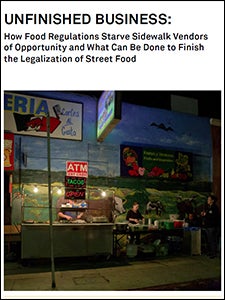 Cover of the report Unfinished Business: How Food Regulations Starve Sidewalk Vendors of Opportunity and What Can Be Done to Finish the Legalization of Street Food