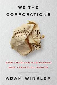 Professor Adam Winkler’s We the Corporations: How American Businesses Won Their Civil Rights